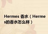 Hermes 香水（Hermes的香水怎么样）