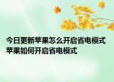 今日更新苹果怎么开启省电模式 苹果如何开启省电模式