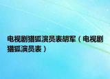 电视剧猎狐演员表胡军（电视剧猎狐演员表）