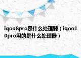iqoo8pro是什么处理器（iqoo10pro用的是什么处理器）