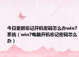 今日更新忘记开机密码怎么办win7系统（win7电脑开机忘记密码怎么办）