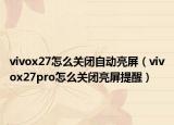 vivox27怎么关闭自动亮屏（vivox27pro怎么关闭亮屏提醒）