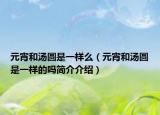 元宵和汤圆是一样么（元宵和汤圆是一样的吗简介介绍）