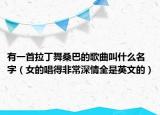 有一首拉丁舞桑巴的歌曲叫什么名字（女的唱得非常深情全是英文的）