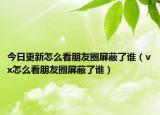 今日更新怎么看朋友圈屏蔽了谁（vx怎么看朋友圈屏蔽了谁）