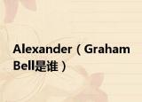 Alexander（Graham Bell是谁）