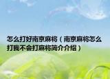 怎么打好南京麻将（南京麻将怎么打我不会打麻将简介介绍）