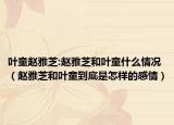 叶童赵雅芝:赵雅芝和叶童什么情况（赵雅芝和叶童到底是怎样的感情）