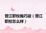 晋江职校施巧迎（晋江职校怎么样）