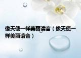 像天使一样美丽读音（像天使一样美丽谐音）