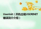 Userinit（开机出现USERINIT错误简介介绍）