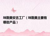 味斯美安吉工厂（味斯美主要有哪些产品）