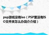 psp游戏没有iso（PSP里没有ISO文件夹怎么办简介介绍）