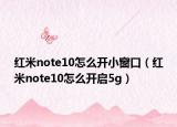 红米note10怎么开小窗口（红米note10怎么开启5g）