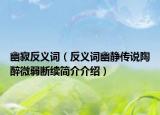 幽寂反义词（反义词幽静传说陶醉微弱断续简介介绍）