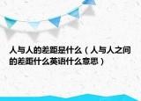 人与人的差距是什么（人与人之间的差距什么英语什么意思）