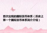 首次出现的国际货币体系（历史上第一个国际货币体系简介介绍）