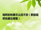 唱吧的抢麦怎么找不到（新版唱吧抢麦在哪里）