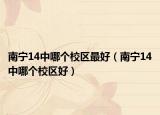 南宁14中哪个校区最好（南宁14中哪个校区好）