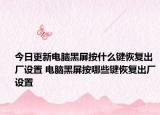 今日更新电脑黑屏按什么键恢复出厂设置 电脑黑屏按哪些键恢复出厂设置