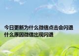今日更新为什么微信点击会闪退 什么原因微信出现闪退