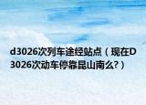 d3026次列车途经站点（现在D3026次动车停靠昆山南么?）