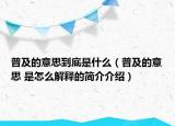 普及的意思到底是什么（普及的意思 是怎么解释的简介介绍）