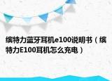 缤特力蓝牙耳机e100说明书（缤特力E100耳机怎么充电）