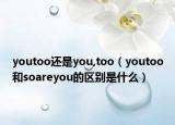 youtoo还是you,too（youtoo和soareyou的区别是什么）