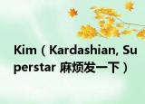 Kim（Kardashian, Superstar 麻烦发一下）