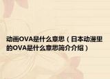 动画OVA是什么意思（日本动漫里的OVA是什么意思简介介绍）