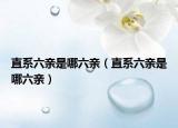 直系六亲是哪六亲（直系六亲是哪六亲）