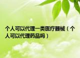 个人可以代理一类医疗器械（个人可以代理药品吗）