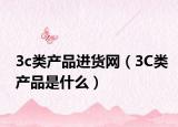 3c类产品进货网（3C类产品是什么）