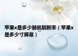苹果x是多少赫兹刷新率（苹果x是多少寸屏幕）