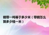 钢带一吨等于多少米（带钢怎么算多少钱一米）