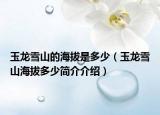 玉龙雪山的海拔是多少（玉龙雪山海拔多少简介介绍）