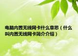 电脑内置无线网卡什么意思（什么叫内置无线网卡简介介绍）