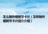 怎么制作植树节卡片（怎样制作植树节卡片简介介绍）