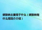 碳酸钠主要用于什么（碳酸钠有什么用简介介绍）