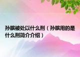 孙膑被处以什么刑（孙膑用的是什么刑简介介绍）