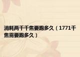 消耗两千千焦要跑多久（1771千焦需要跑多久）