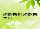 小舞的父亲是谁（小舞的父亲是什么人）