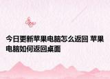 今日更新苹果电脑怎么返回 苹果电脑如何返回桌面