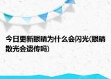 今日更新眼睛为什么会闪光(眼睛散光会遗传吗)