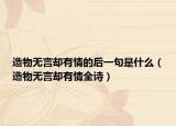 造物无言却有情的后一句是什么（造物无言却有情全诗）