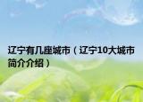 辽宁有几座城市（辽宁10大城市简介介绍）