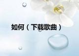 如何（下载歌曲）