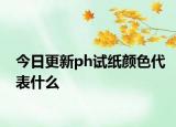 今日更新ph试纸颜色代表什么