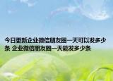 今日更新企业微信朋友圈一天可以发多少条 企业微信朋友圈一天能发多少条